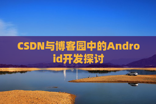 CSDN与博客园中的Android开发探讨